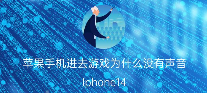 苹果手机进去游戏为什么没有声音 Iphone14 游戏没声音？